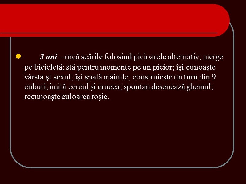 3 ani – urcă scările folosind picioarele alternativ; merge pe bicicletă; stă pentru momente 3 ani – urcă scările folosind picioarele alternativ; merge pe bicicletă; stă pentru momente